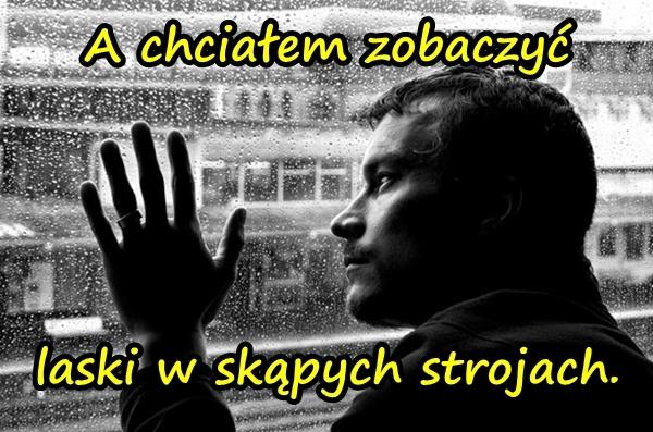 A chciałem zobaczyć laski w skąpych strojach