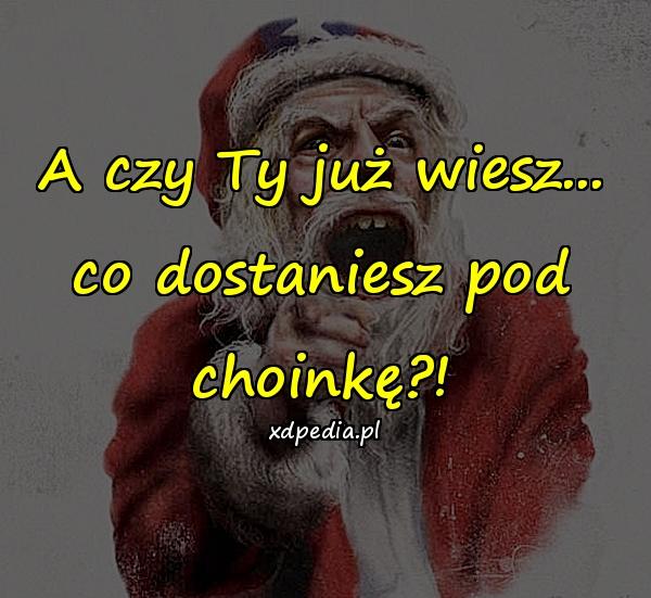 A czy Ty już wiesz... co dostaniesz pod choinkę