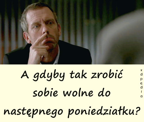 A gdyby tak zrobić sobie wolne do następnego poniedziałku