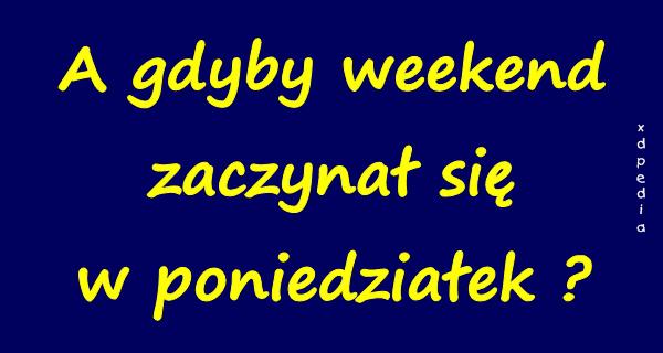 A gdyby weekend zaczynał się w poniedziałek