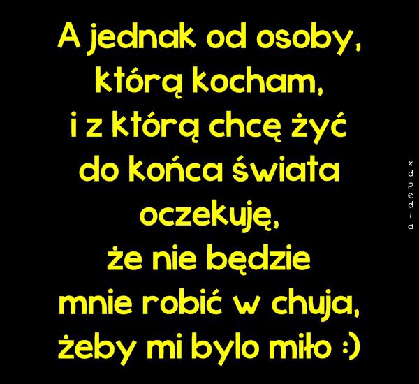 A jednak od osoby, którą kocham, i z którą chcę żyć do