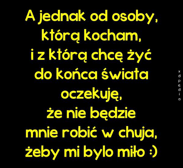 A jednak od osoby, którą kocham, i z którą chcę żyć do