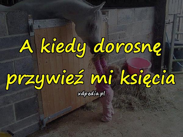 A kiedy dorosnę przywieź mi księcia