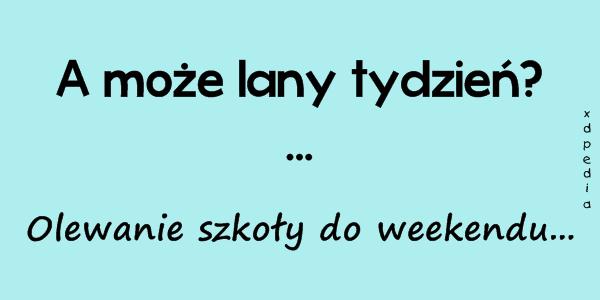 A może lany tydzień? ... Olewanie szkoły do weekendu