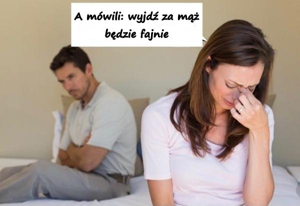 A mówili: wyjdź za mąż będzie fajnie