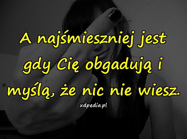 A najśmieszniej jest gdy Cię obgadują i myślą, że nic nie