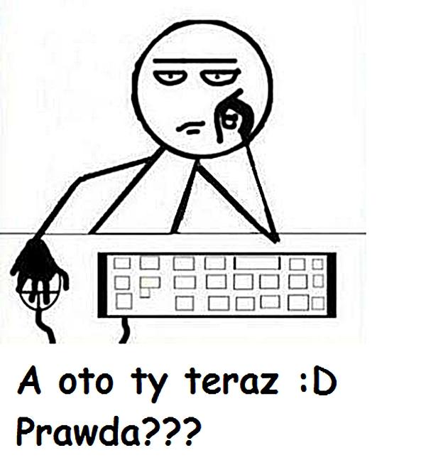 A oto Ty teraz :D Prawda