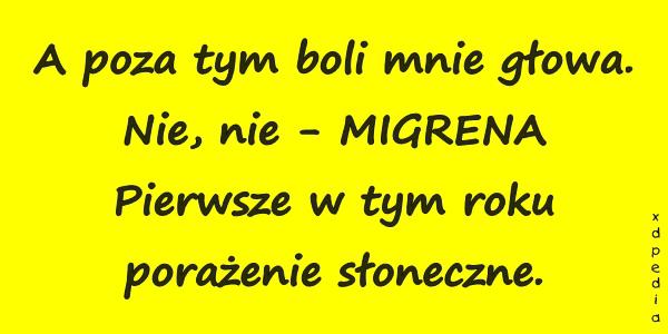 A poza tym boli mnie głowa. Nie, nie - MIGRENA Pierwsze w