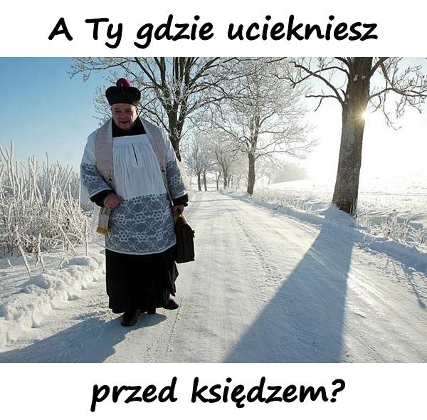 A Ty gdzie uciekniesz przed księdzem