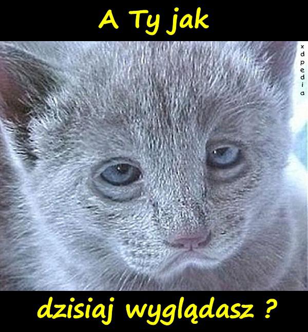 A Ty jak dzisiaj wyglądasz