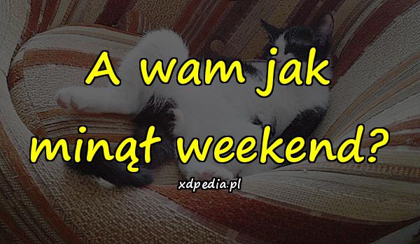 A wam jak minął weekend