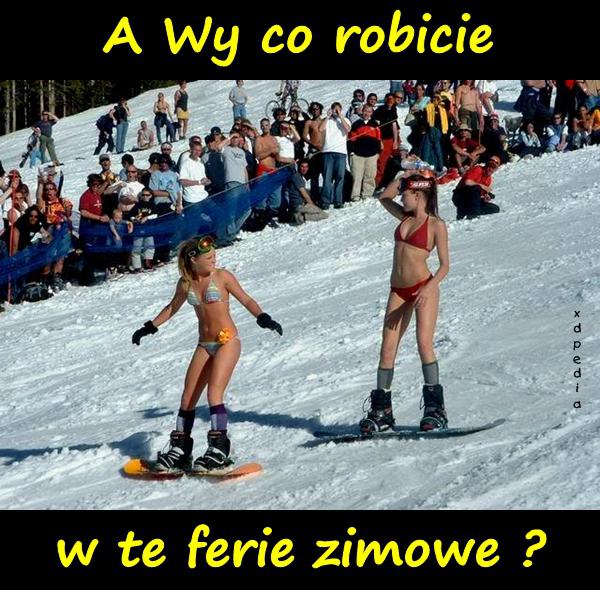 A Wy co robicie w te ferie zimowe