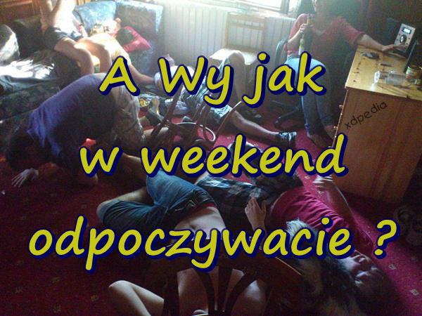 A Wy jak w weekend odpoczywacie