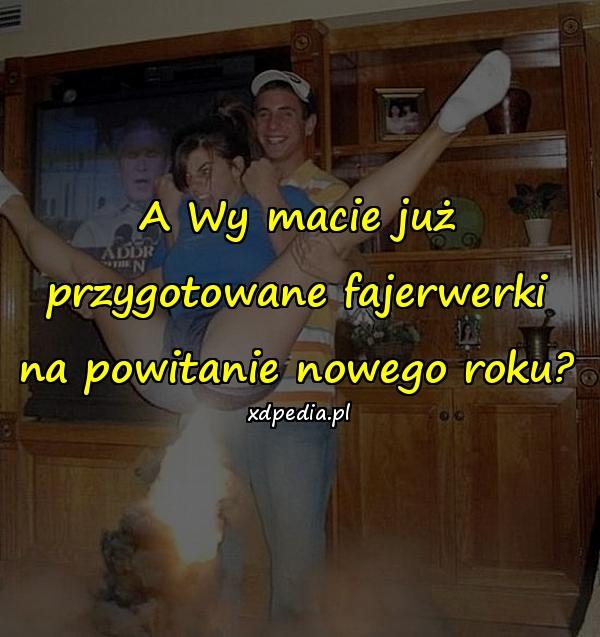 A Wy macie już przygotowane fajerwerki na powitanie nowego