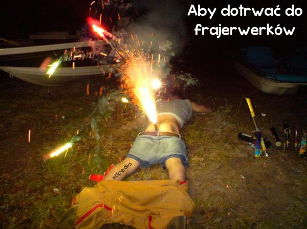 Aby dotrwać do frajerwerków