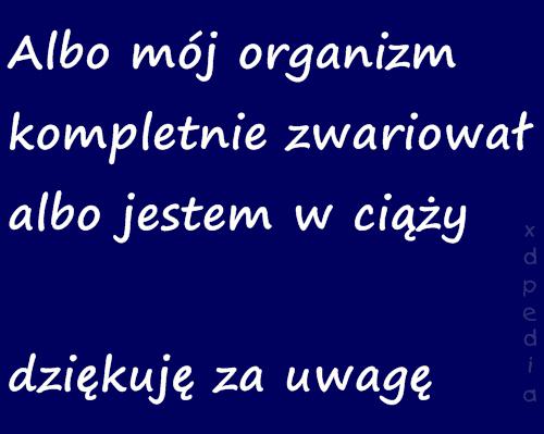 Albo mój organizm kompletnie zwariował albo jestem w ciąży