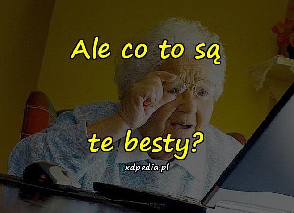 Ale co to są te besty