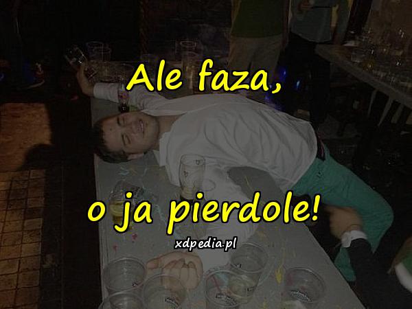 Ale faza, o ja pierdole