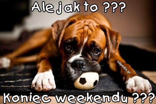 Ale jak to ??? Koniec weekendu