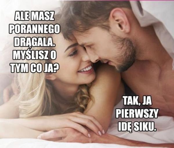 - Ale masz porannego drągala. Myślisz o tym co ja? - Taj