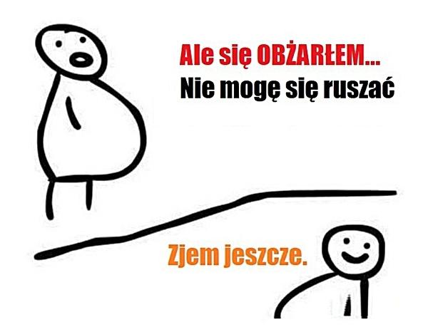 Ale się obżarłem, nie mogę się ruszać. Zjem jeszcze