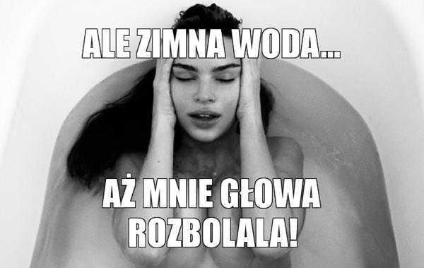 Ale zimna woda, aż mnie głowa rozbolała