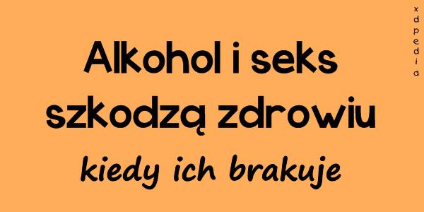 Alkohol i seks szkodzą zdrowiu, kiedy ich brakuje