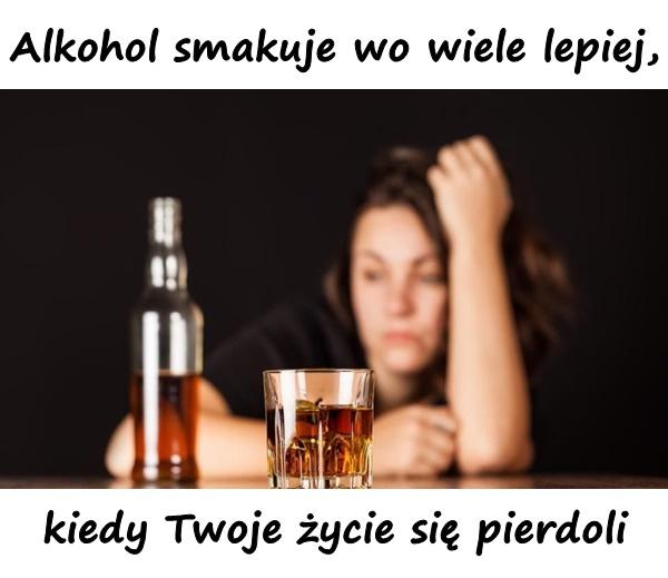 Alkohol smakuje wo wiele lepiej, kiedy Twoje życie się