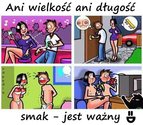 Ani wielkość ani długość, smak - jest ważny =D