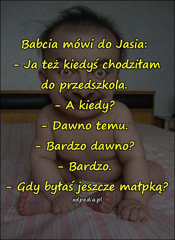 Babcia mówi do Jasia: \n- Ja też kiedyś chodziłam do