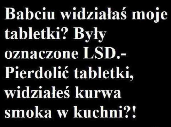 Babciu widziałaś moje tabletki? Były oznaczone LSD. Babcia