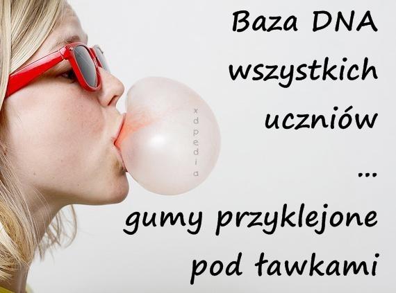 Baza DNA wszystkich uczniów ... gumy przyklejone pod