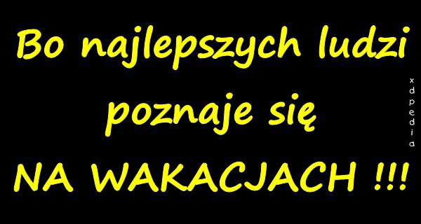 Bo najlepszych ludzi poznaje się NA WAKACJACH