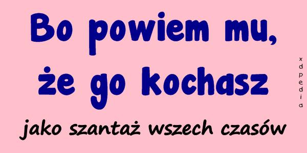 Bo powiem mu, że go kochasz. Jako szantaż wszech czasów