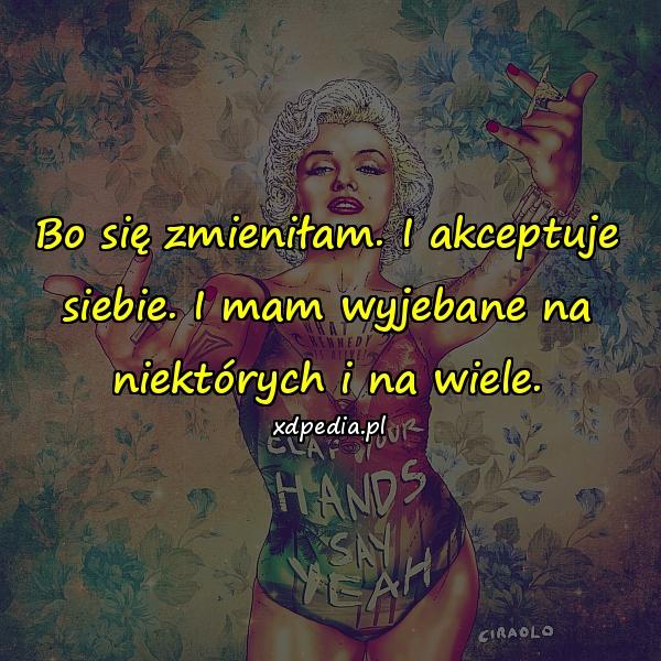 Bo się zmieniłam. I akceptuje siebie. I mam wyjebane na