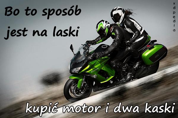 Bo to sposób jest na laski, kupić motor i dwa kaski