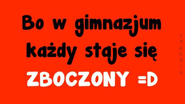 Bo w gimnazjum każdy staje się zboczony =D