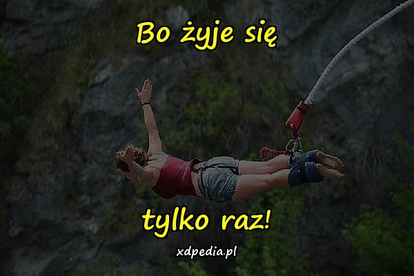 Bo żyje się tylko raz