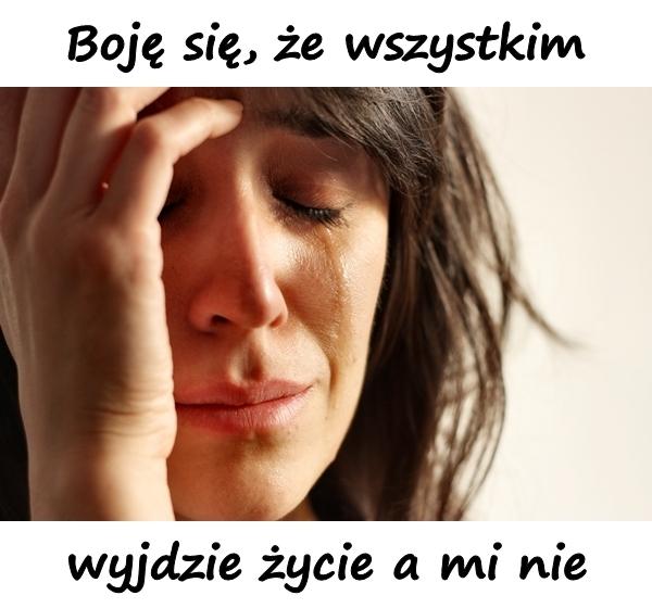 Boję się, że wszystkim wyjdzie życie a mi nie