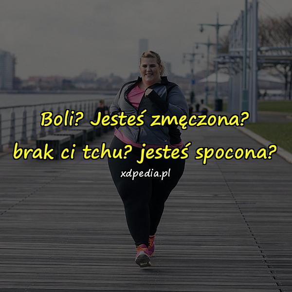 Boli? Jesteś zmęczona? brak ci tchu? jesteś spocona