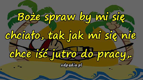 Boże spraw by mi się chciało, tak jak mi się nie chce iść