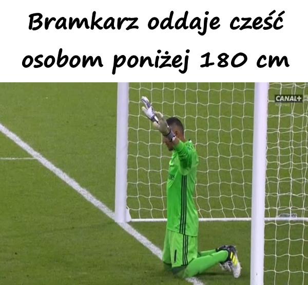 Bramkarz oddaje cześć osobom poniżej 180 cm