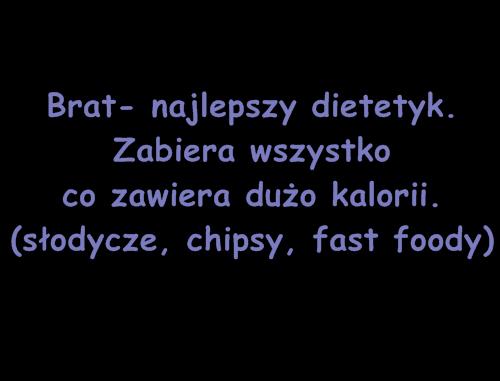 Brat - najlepszy dietetyk. Zabiera wszystko co zawiera dużo