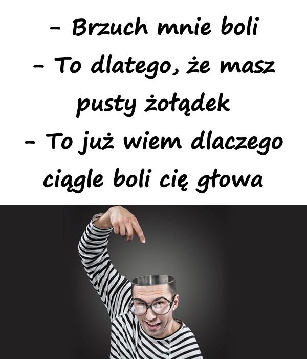 - Brzuch mnie boli - To dlatego, że masz pusty żołądek - To