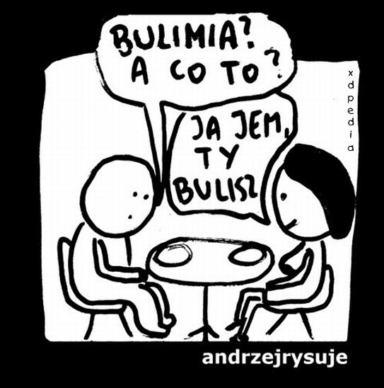 - Bulimia? A co to? - Ja jem, ty bulisz