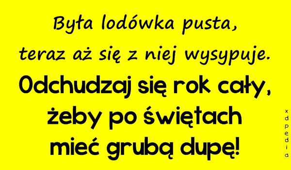 Była lodówka pusta, teraz aż się z niej wysypuje. Odchudzaj