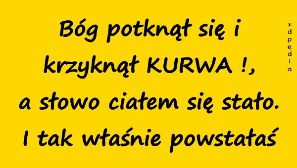 Bóg potknął się i krzyknął KURRWA!, a słowo ciałem się