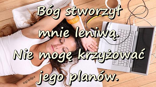 Bóg stworzył mnie leniwą. Nie mogę krzyżować jego planów