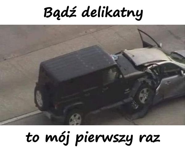 Bądź delikatny to mój pierwszy raz