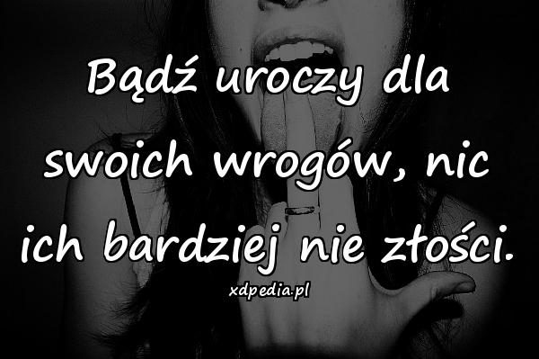 Bądź uroczy dla swoich wrogów, nic ich bardziej nie złości